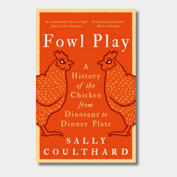 Fowl Play : A History of the Chicken from Dinosaur to Dinner Plate