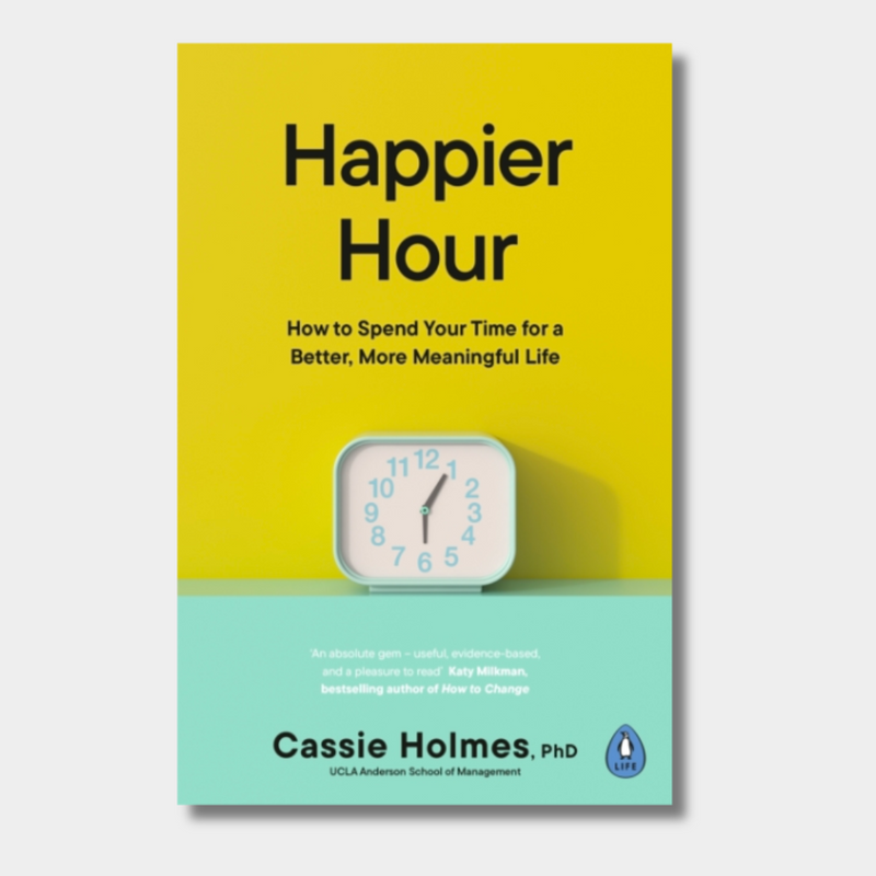 Happier Hour : How to Spend Your Time for a Better, More Meaningful Life