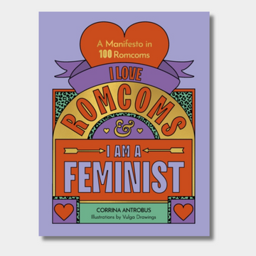 I Love Romcoms and I am a Feminist : A manifesto in 100 romcoms