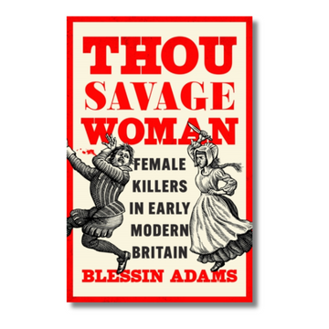 Thou Savage Woman: Female Killers in Early Modern Britain