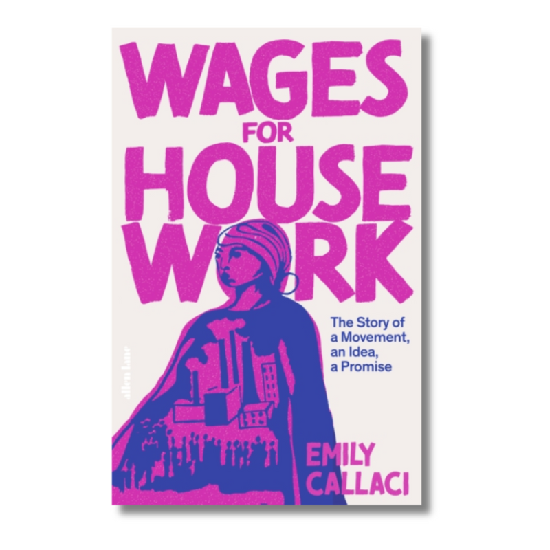 Wages for Housework: The Story of a Movement, an Idea, a Promise