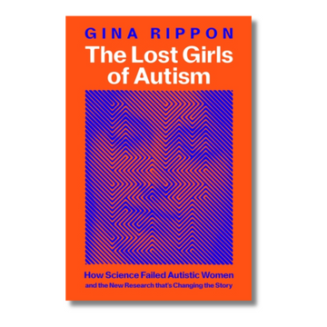 The Lost Girls of Autism : How Science Failed Autistic Women - and the New Research that&