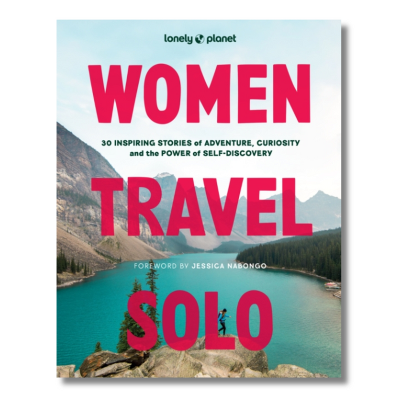 Lonely Planet Women Travel Solo : 30 Inspiring Stories of Adventure, Curiosity and the Power of Self-Discovery