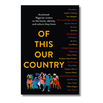 Of This Our Country : Acclaimed Nigerian Writers on the Home, Identity and Culture They Know