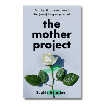 The Mother Project : Making it to Parenthood the (Very) Long Way Round