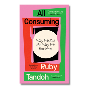 All Consuming : Why We Eat The Way We Eat Now