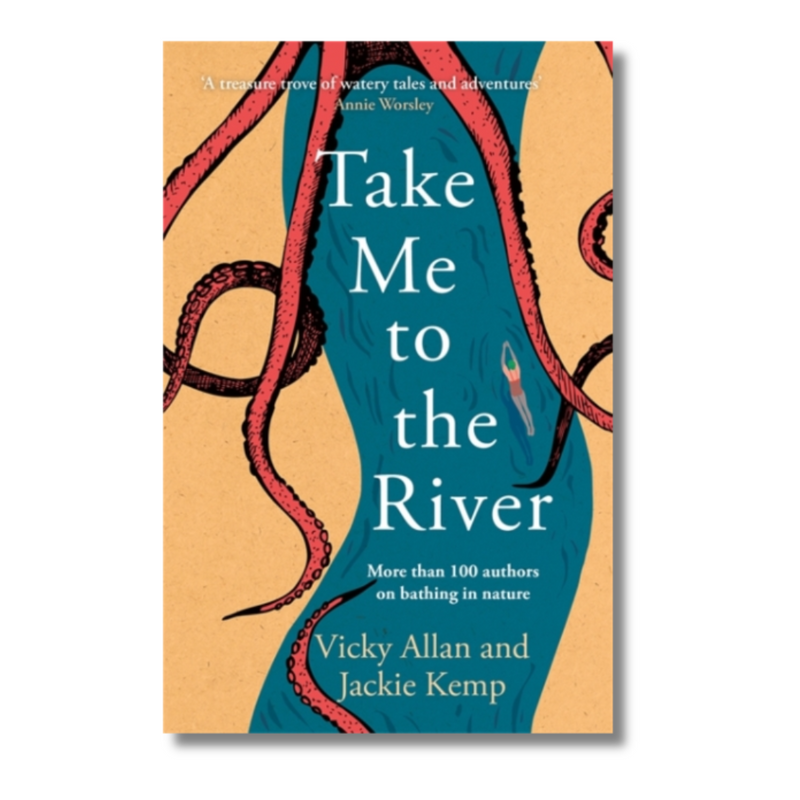 Take Me to the River : A selection of joyful, immersive and life-affirming writing about wild swimming