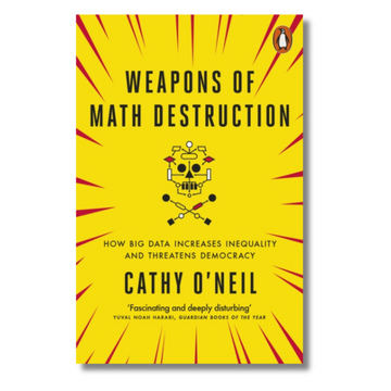 Weapons of Math Destruction : How Big Data Increases Inequality and Threatens Democracy