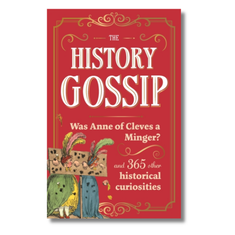 The History Gossip : Was Anne of Cleves a Minger? and 365 Other Historical Curiosities