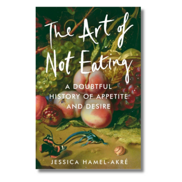 The Art of Not Eating : A Doubtful History of Appetite and Desire