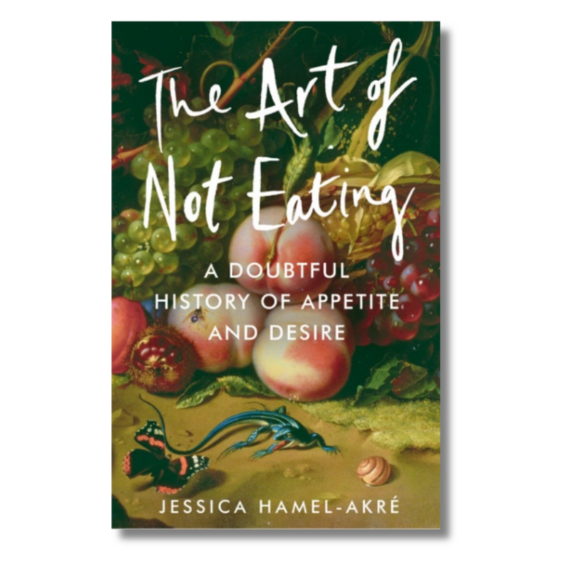 The Art of Not Eating : A Doubtful History of Appetite and Desire