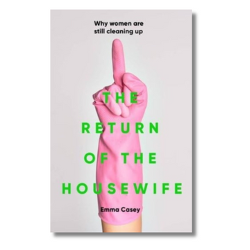 The Return of the Housewife : Why Women are Still Cleaning Up