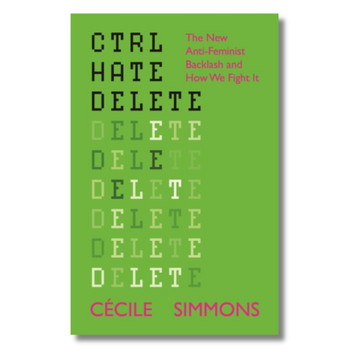 Ctrl Hate Delete : The New Anti-Feminist Backlash and How We Fight It