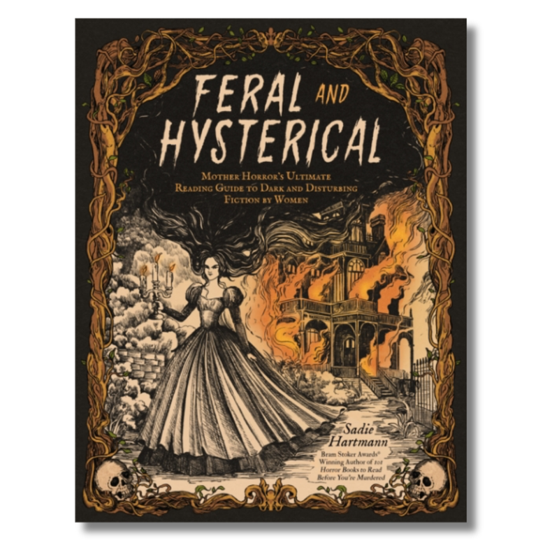 Feral and Hysterical : Mother Horror’s Ultimate Reading Guide to Dark and Disturbing Fiction by Women