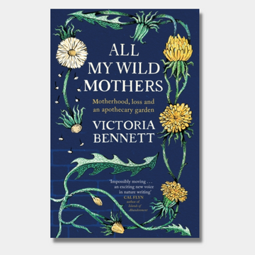 All My Wild Mothers: Motherhood, loss and an apothecary garden