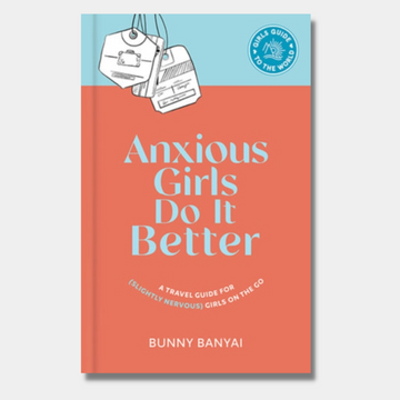 Anxious Girls Do It Better: A Travel Guide for (Slightly Nervous) Girls on the Go