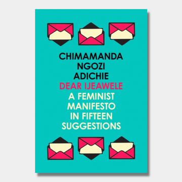 Dear Ijeawele, or a Feminist Manifesto in Fifteen Suggestions