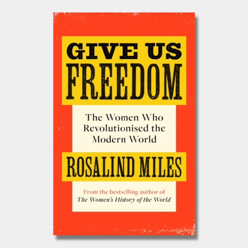 Give Us Freedom : The Women who Revolutionised the Modern World