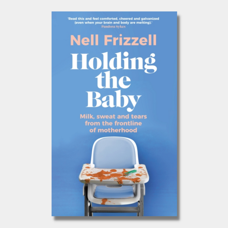 Holding the Baby : Milk, sweat and tears from the frontline of motherhood