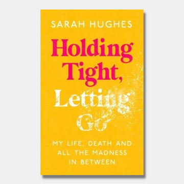 Holding Tight, Letting Go : My Life, Death and All the Madness In Between