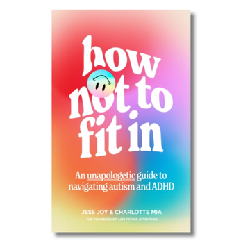 How Not to Fit In: An Unapologetic Guide to Navigating Autism and ADHD