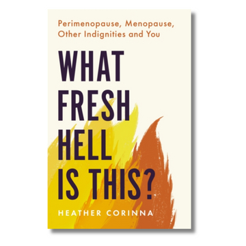 What Fresh Hell Is This? : Perimenopause, Menopause, Other Indignities and You