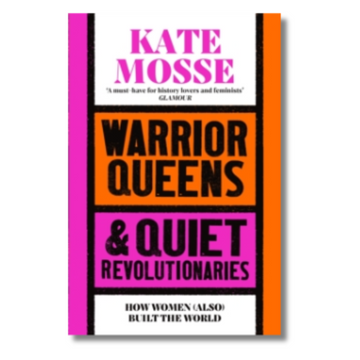 Warrior Queens & Quiet Revolutionaries: How Women (Also) Built the World