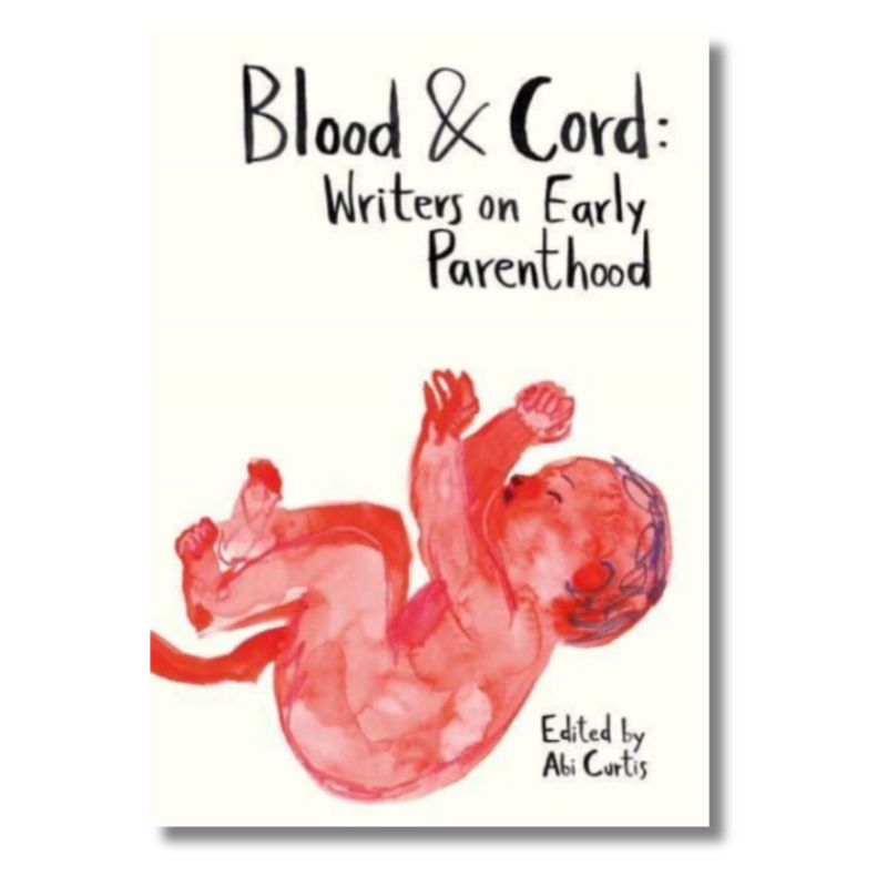 Blood & Cord : Writers on Early Parenthood