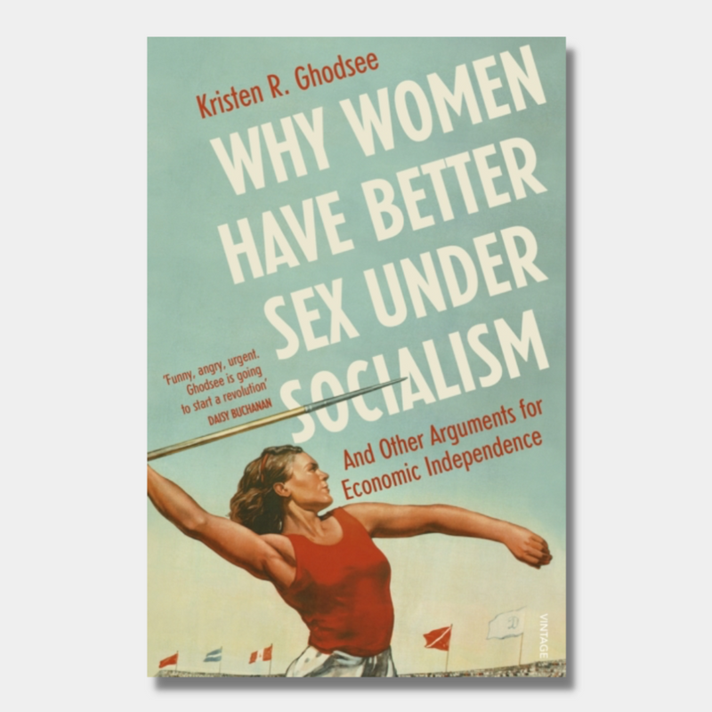 Why Women Have Better Sex Under Socialism : And Other Arguments for Economic Independence