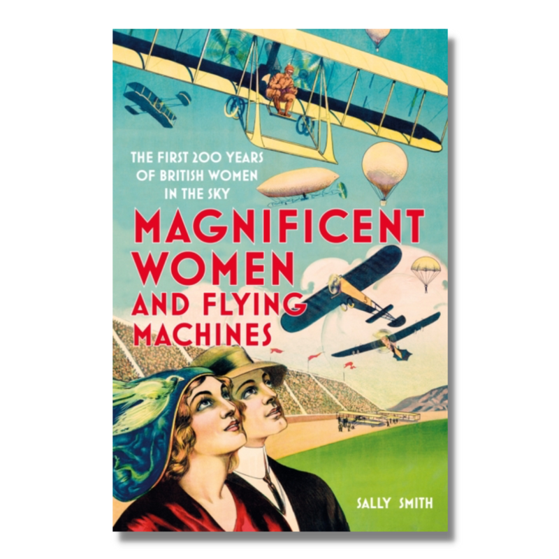 Magnificent Women and Flying Machines : The First 200 Years of British Women in the Sky