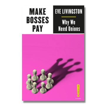 Make Bosses Pay : Why We Need Unions