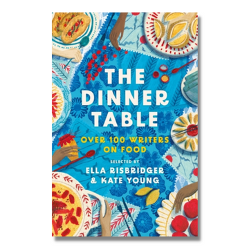 The Dinner Table : Over 100 Writers on Food
