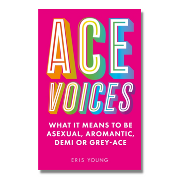 Ace Voices : What it Means to Be Asexual, Aromantic, Demi or Grey-Ace