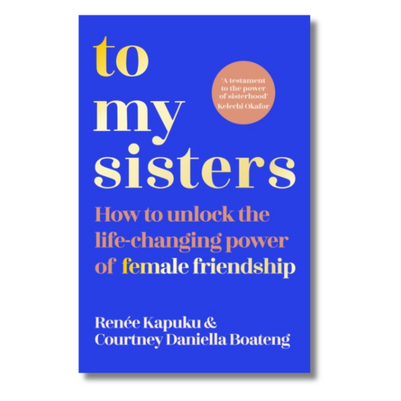 To My Sisters : How to Unlock the Life-Changing Power of Female Friendship