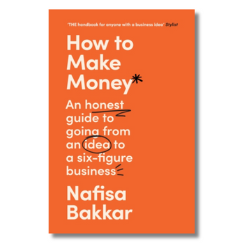 How To Make Money : An Honest Guide to Going from an Idea to a Six-Figure Business