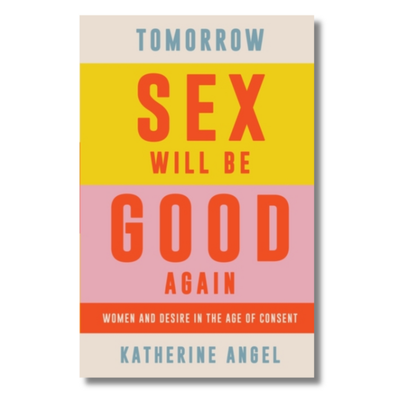 Tomorrow Sex Will Be Good Again : Women and Desire in the Age of Consent