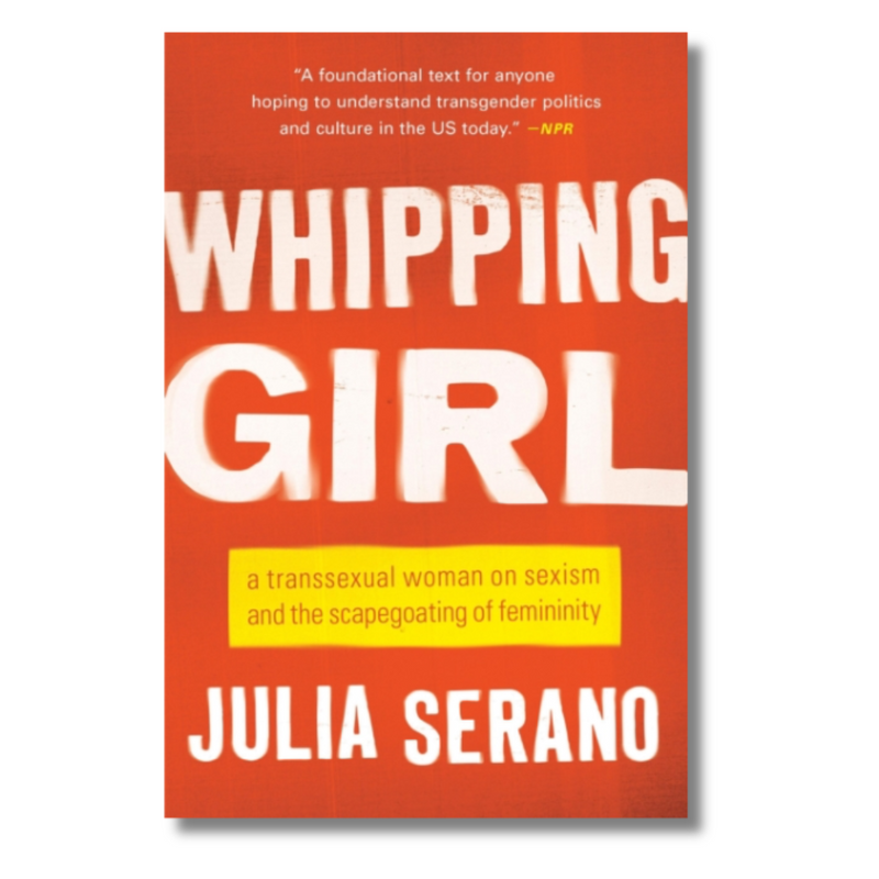 Whipping Girl : A Transsexual Woman on Sexism and the Scapegoating of Femininity