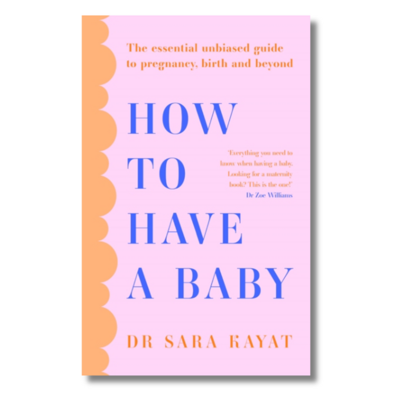 How to Have a Baby : The Essential Unbiased Guide to Pregnancy, Birth and Beyond