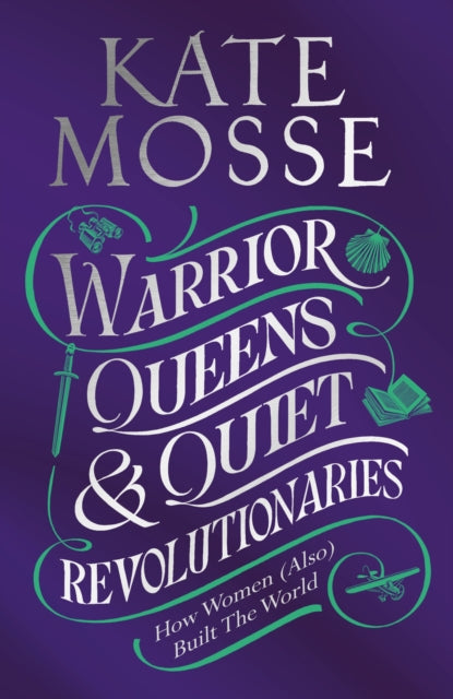 Warrior Queens & Quiet Revolutionaries : How Women (Also) Built the World