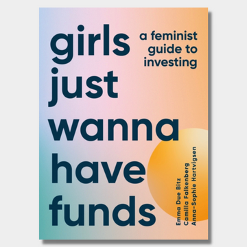 Girls Just Wanna Have Funds : A Feminist Guide to Investing